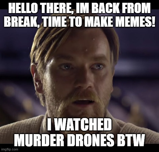 im back! | HELLO THERE, IM BACK FROM BREAK, TIME TO MAKE MEMES! I WATCHED MURDER DRONES BTW | image tagged in hello there | made w/ Imgflip meme maker