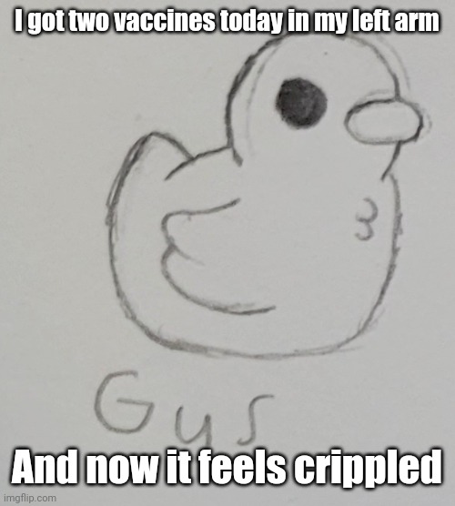 At least it's not my dominant arm, so I can still draw | I got two vaccines today in my left arm; And now it feels crippled | image tagged in gus the duck | made w/ Imgflip meme maker