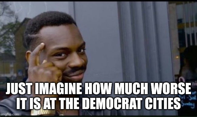 Thinking Black Man | JUST IMAGINE HOW MUCH WORSE IT IS AT THE DEMOCRAT CITIES | image tagged in thinking black man | made w/ Imgflip meme maker