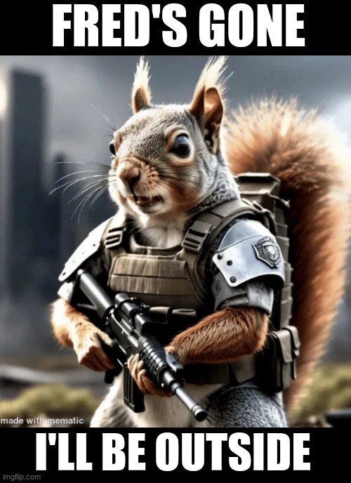 Peanuts gone I'll be outside | FRED'S GONE; I'LL BE OUTSIDE | image tagged in black hawk down,peanut the squirrel,fred the raccoon | made w/ Imgflip meme maker