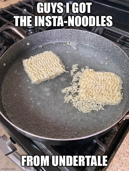 Insta-noodlessssssssssssssssssssssss | GUYS I GOT THE INSTA-NOODLES; FROM UNDERTALE | image tagged in memes,undertale | made w/ Imgflip meme maker