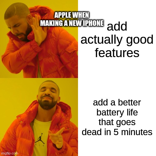 Every damn year | APPLE WHEN MAKING A NEW IPHONE; add actually good features; add a better battery life that goes dead in 5 minutes | image tagged in memes,drake hotline bling | made w/ Imgflip meme maker