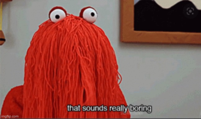 That sounds really boring | image tagged in that sounds really boring | made w/ Imgflip meme maker