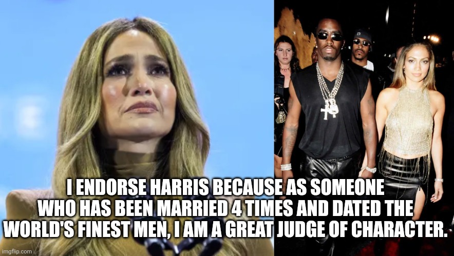 Diddy's Ex JLo Endorses Harris | I ENDORSE HARRIS BECAUSE AS SOMEONE WHO HAS BEEN MARRIED 4 TIMES AND DATED THE WORLD'S FINEST MEN, I AM A GREAT JUDGE OF CHARACTER. | image tagged in diddy,jlo,celebrities,kamala harris,liberal hypocrisy,stupid liberals | made w/ Imgflip meme maker