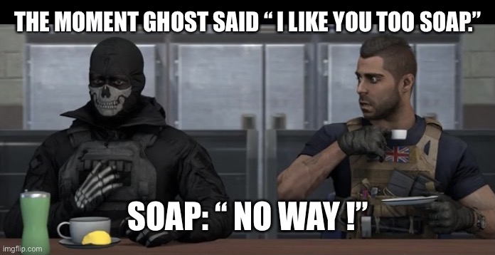 Ghost and soap | THE MOMENT GHOST SAID “ I LIKE YOU TOO SOAP.” SOAP: “ NO WAY !” | image tagged in ghost and soap | made w/ Imgflip meme maker