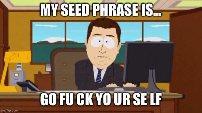 Seed Phrase | MY SEED PHRASE IS…; GO FU CK YO UR SE LF | image tagged in memes,aaaaand its gone | made w/ Imgflip meme maker