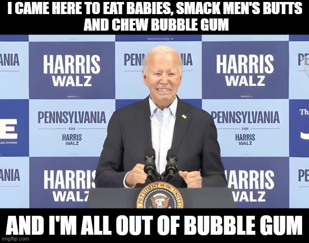 Oh no, Joe | I CAME HERE TO EAT BABIES, SMACK MEN'S BUTTS
 AND CHEW BUBBLE GUM; AND I'M ALL OUT OF BUBBLE GUM | made w/ Imgflip meme maker