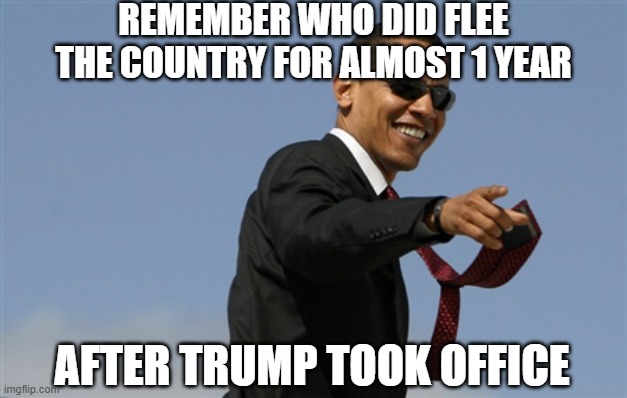 Cool Obama Meme | REMEMBER WHO DID FLEE THE COUNTRY FOR ALMOST 1 YEAR AFTER TRUMP TOOK OFFICE | image tagged in memes,cool obama | made w/ Imgflip meme maker