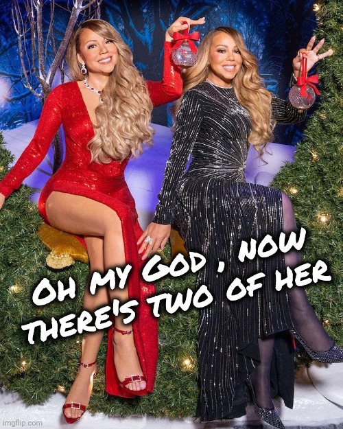 It's that time to the year | Oh my God , now there's two of her | image tagged in christmas,too early,slow down,mariah carey,on ice | made w/ Imgflip meme maker