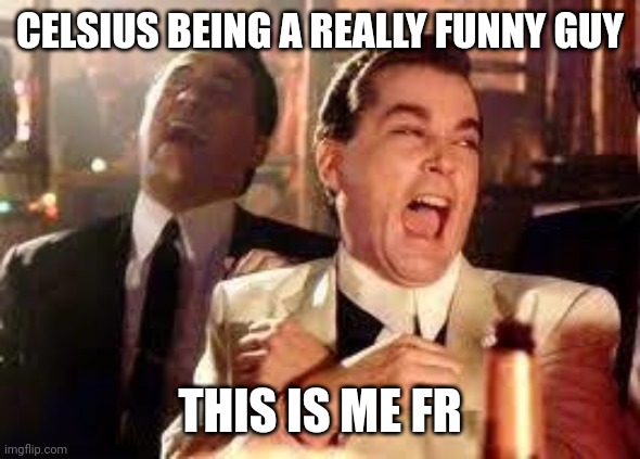 Guy makes me laugh when I need to at times :3 | CELSIUS BEING A REALLY FUNNY GUY; THIS IS ME FR | made w/ Imgflip meme maker