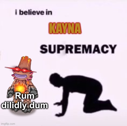 I believe in supremacy | KAYNA; Rum dilidly dum | image tagged in i believe in supremacy | made w/ Imgflip meme maker