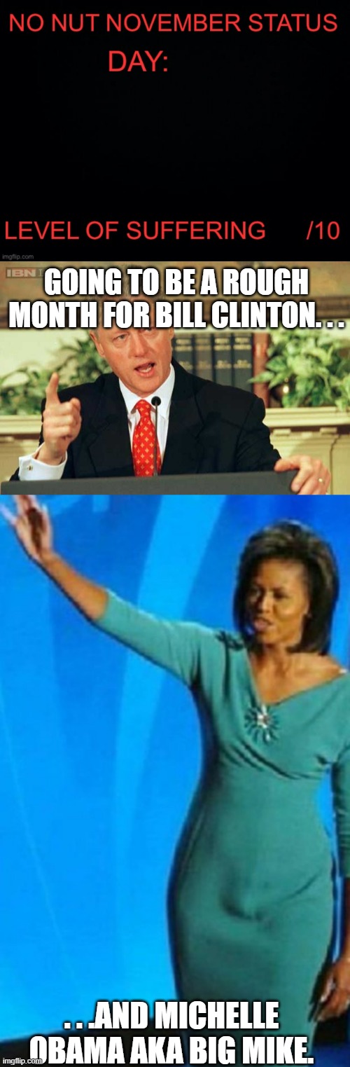 Sucks to be them this time of year. . . | GOING TO BE A ROUGH MONTH FOR BILL CLINTON. . . . . .AND MICHELLE OBAMA AKA BIG MIKE. | image tagged in no nut november status,bill clinton - sexual relations,big mike,political meme,political humor | made w/ Imgflip meme maker