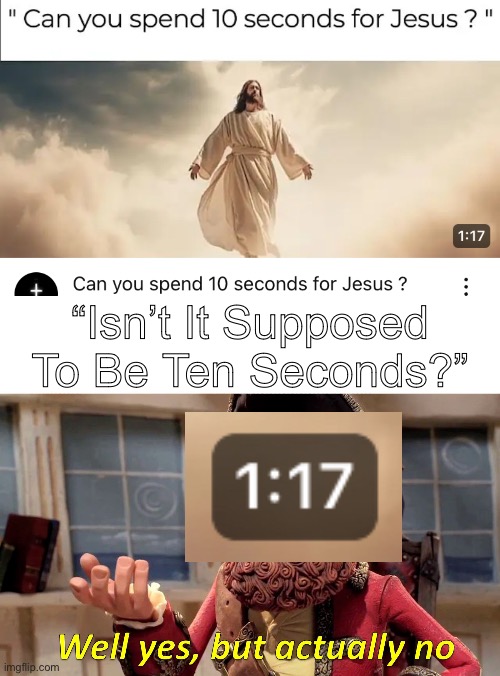 RANDOM OUT OF CONTEXT MEME!!! | “Isn’t It Supposed To Be Ten Seconds?” | image tagged in well yes but actually no | made w/ Imgflip meme maker