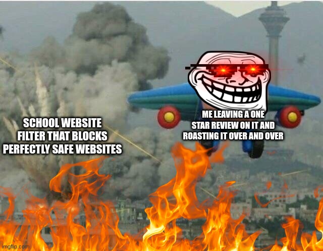 Jay jay the plane | ME LEAVING A ONE STAR REVIEW ON IT AND ROASTING IT OVER AND OVER; SCHOOL WEBSITE FILTER THAT BLOCKS PERFECTLY SAFE WEBSITES | image tagged in jay jay the plane | made w/ Imgflip meme maker