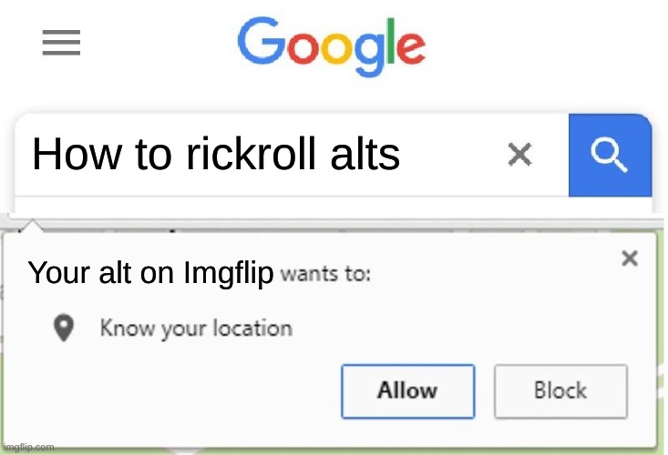 Altz | How to rickroll alts; Your alt on Imgflip | image tagged in wants to know your location,alt | made w/ Imgflip meme maker