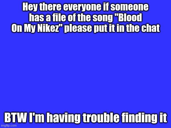 Hey there everyone if someone has a file of the song "Blood On My Nikez" please put it in the chat; BTW I'm having trouble finding it | image tagged in question | made w/ Imgflip meme maker