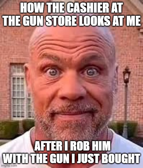 Really? | HOW THE CASHIER AT THE GUN STORE LOOKS AT ME; AFTER I ROB HIM WITH THE GUN I JUST BOUGHT | image tagged in blank stare | made w/ Imgflip meme maker