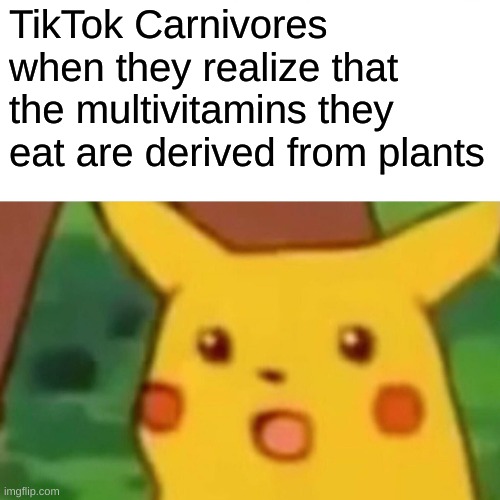 Surprised Pikachu | TikTok Carnivores when they realize that the multivitamins they eat are derived from plants | image tagged in memes,surprised pikachu | made w/ Imgflip meme maker