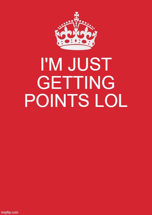 Keep Calm And Carry On Red | I'M JUST GETTING POINTS LOL | image tagged in memes,keep calm and carry on red | made w/ Imgflip meme maker