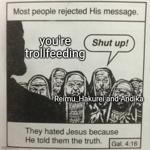 They hated jesus because he told them the truth | you're trollfeeding; Reimu_Hakurei and Andika | image tagged in they hated jesus because he told them the truth | made w/ Imgflip meme maker
