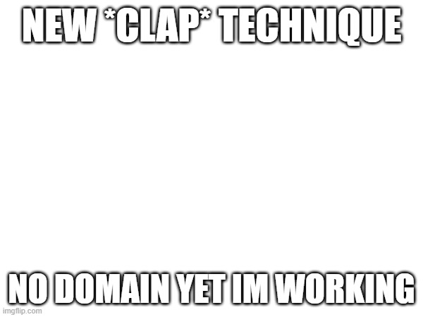 NEW *CLAP* TECHNIQUE; NO DOMAIN YET IM WORKING | image tagged in jjk | made w/ Imgflip meme maker