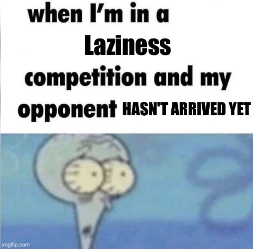 They were too lazy to even arrive | Laziness; HASN'T ARRIVED YET | image tagged in whe i'm in a competition and my opponent is,funny,lazy,memes | made w/ Imgflip meme maker