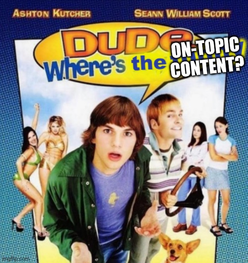 dude where's the funny | ON-TOPIC CONTENT? | image tagged in dude where's the funny | made w/ Imgflip meme maker