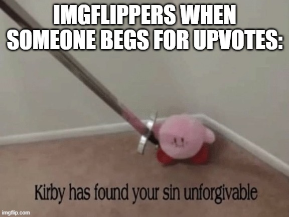 as someone who also does this I can relate | IMGFLIPPERS WHEN SOMEONE BEGS FOR UPVOTES: | image tagged in kirby has found your sin unforgivable,upvote,upvote begging,funny,memes | made w/ Imgflip meme maker