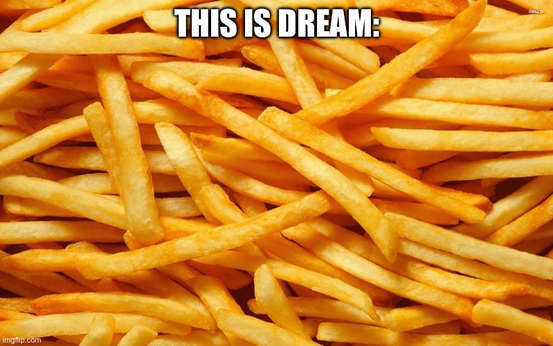 French Fries | THIS IS DREAM: | image tagged in french fries | made w/ Imgflip meme maker