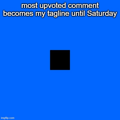 blue | most upvoted comment becomes my tagline until Saturday | image tagged in blue | made w/ Imgflip meme maker