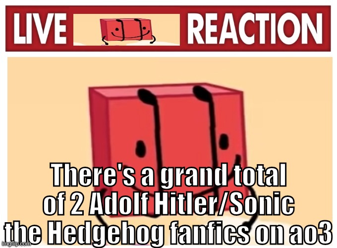 Live boky reaction | There's a grand total of 2 Adolf Hitler/Sonic the Hedgehog fanfics on ao3 | image tagged in live boky reaction | made w/ Imgflip meme maker