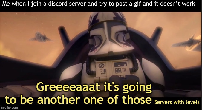 It’s annoying | Me when I join a discord server and try to post a gif and it doesn’t work; Servers with levels | image tagged in greeeeaaat it's going to be another one of those ____ | made w/ Imgflip meme maker