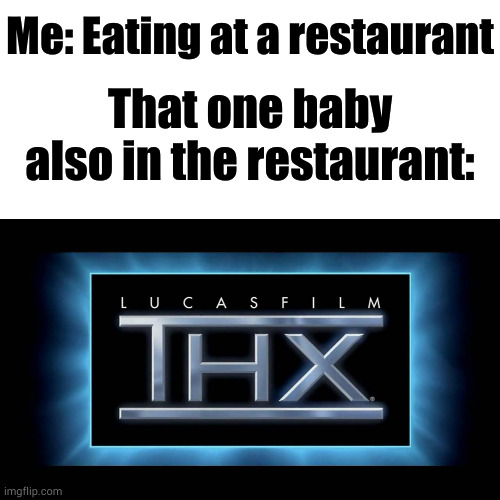 why do babies cry so loud at restaurants | Me: Eating at a restaurant; That one baby also in the restaurant: | image tagged in thx logo,thx,loud noise,baby,restaurant,loud | made w/ Imgflip meme maker