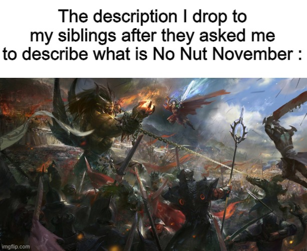 A huge fight, allied with people from all over the world, against the same enemy | The description I drop to my siblings after they asked me to describe what is No Nut November : | image tagged in no nut november,overthinking,siblings,doom,fight,history | made w/ Imgflip meme maker