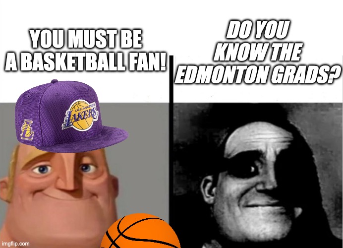 ... | YOU MUST BE A BASKETBALL FAN! DO YOU KNOW THE EDMONTON GRADS? | image tagged in basketball,teacher's copy,traumatized mr incredible | made w/ Imgflip meme maker