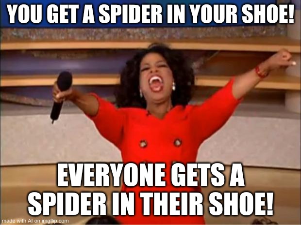 Um no thanks ? | YOU GET A SPIDER IN YOUR SHOE! EVERYONE GETS A SPIDER IN THEIR SHOE! | image tagged in memes,oprah you get a | made w/ Imgflip meme maker