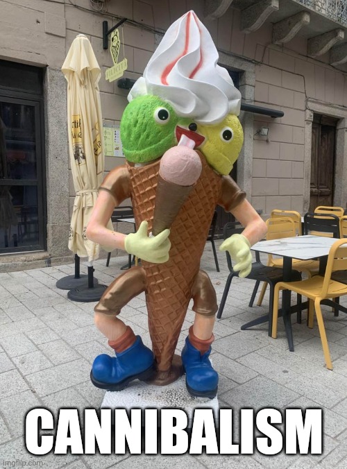 CANNIBALISM | image tagged in cannibalism,ice cream,what the | made w/ Imgflip meme maker