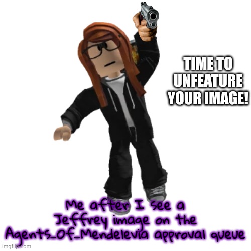 I unfeatured Jeffrey's post in this stream while I was featuring the MC transformation post. | TIME TO UNFEATURE YOUR IMAGE! Me after I see a Jeffrey image on the Agents_Of_Mendelevia approval queue | image tagged in cara dev,jeffrey,i am gonna unfeature your images jeffrey | made w/ Imgflip meme maker