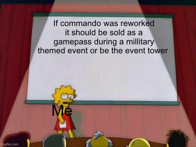 commando deserves a buff in tds | If commando was reworked it should be sold as a gamepass during a millitary themed event or be the event tower; Me | image tagged in lisa simpson's presentation | made w/ Imgflip meme maker