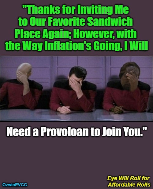 Eye Will Roll for Affordable Rolls | image tagged in picard riker worf triple facepalm,food,banks,friends,expensive,cheese | made w/ Imgflip meme maker