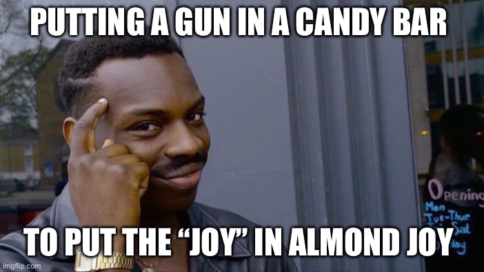 Roll Safe Think About It Meme | PUTTING A GUN IN A CANDY BAR TO PUT THE “JOY” IN ALMOND JOY | image tagged in memes,roll safe think about it | made w/ Imgflip meme maker