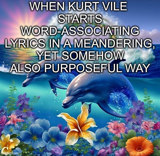 kurt vile | WHEN KURT VILE 
STARTS WORD-ASSOCIATING LYRICS IN A MEANDERING, YET SOMEHOW ALSO PURPOSEFUL WAY | image tagged in i just wanna be part of your symphony | made w/ Imgflip meme maker