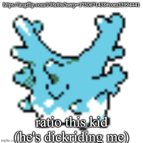 happy corsola | https://imgflip.com/i/98r8tu?nerp=1730671438#com33994441; ratio this kid (he's dickriding me) | image tagged in happy corsola | made w/ Imgflip meme maker