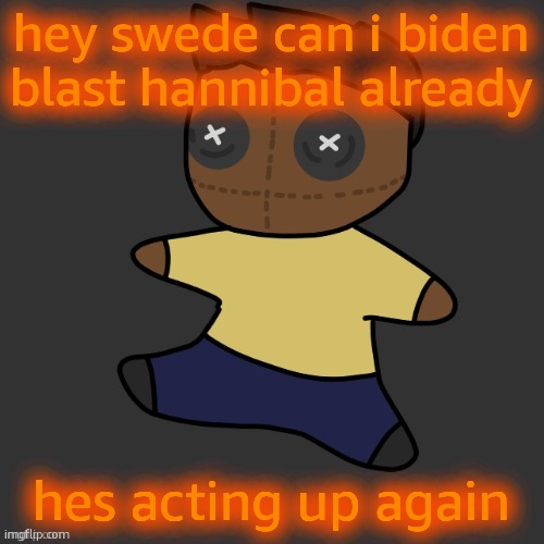getawax.mp4 plushie (thx Disco.) | hey swede can i biden blast hannibal already; hes acting up again | image tagged in getawax mp4 plushie thx disco | made w/ Imgflip meme maker