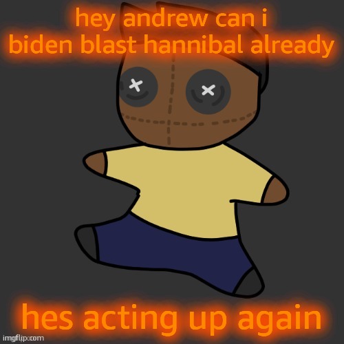 getawax.mp4 plushie (thx Disco.) | hey andrew can i biden blast hannibal already; hes acting up again | image tagged in getawax mp4 plushie thx disco | made w/ Imgflip meme maker