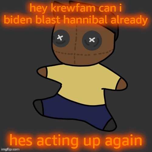 getawax.mp4 plushie (thx Disco.) | hey krewfam can i biden blast hannibal already; hes acting up again | image tagged in getawax mp4 plushie thx disco | made w/ Imgflip meme maker