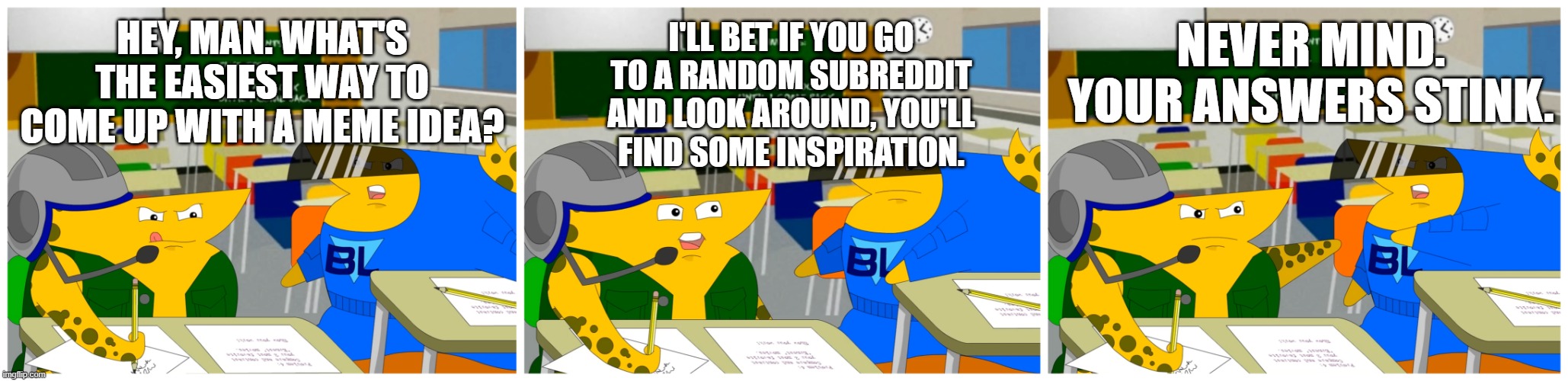 NEVER GO TO REDDIT | HEY, MAN. WHAT'S THE EASIEST WAY TO COME UP WITH A MEME IDEA? NEVER MIND. YOUR ANSWERS STINK. I'LL BET IF YOU GO TO A RANDOM SUBREDDIT AND LOOK AROUND, YOU'LL FIND SOME INSPIRATION. | image tagged in cheat commandos asking a question | made w/ Imgflip meme maker