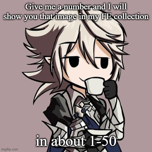 I'm pretty bored rn | Give me a number and I will show you that image in my FE collection; in about 1-50 | image tagged in male corrin sipping tea | made w/ Imgflip meme maker
