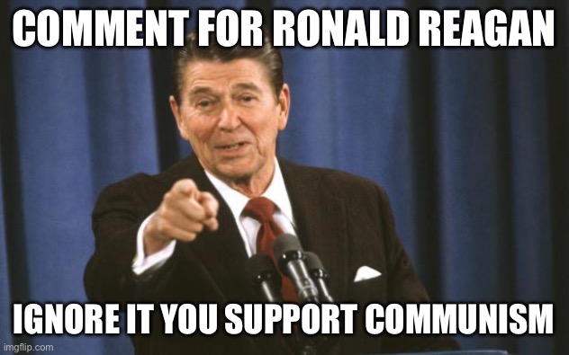 Ronald Reagan | COMMENT FOR RONALD REAGAN; IGNORE IT YOU SUPPORT COMMUNISM | image tagged in ronald reagan | made w/ Imgflip meme maker