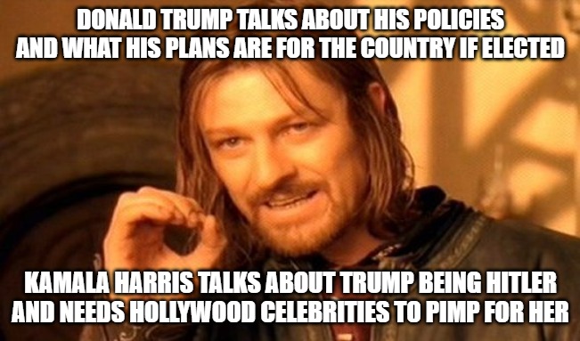 One is a serious candidate who actually has a plan to fix this country and the other has a lot of hot air. | DONALD TRUMP TALKS ABOUT HIS POLICIES AND WHAT HIS PLANS ARE FOR THE COUNTRY IF ELECTED; KAMALA HARRIS TALKS ABOUT TRUMP BEING HITLER AND NEEDS HOLLYWOOD CELEBRITIES TO PIMP FOR HER | image tagged in memes,one does not simply,donald trump,kamala harris | made w/ Imgflip meme maker